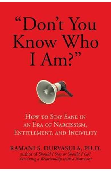Don’t You Know Who I Am?: How to Stay Sane in an Era of Narcissism, Entitlement, and Incivility – Ramani S. Durvasula